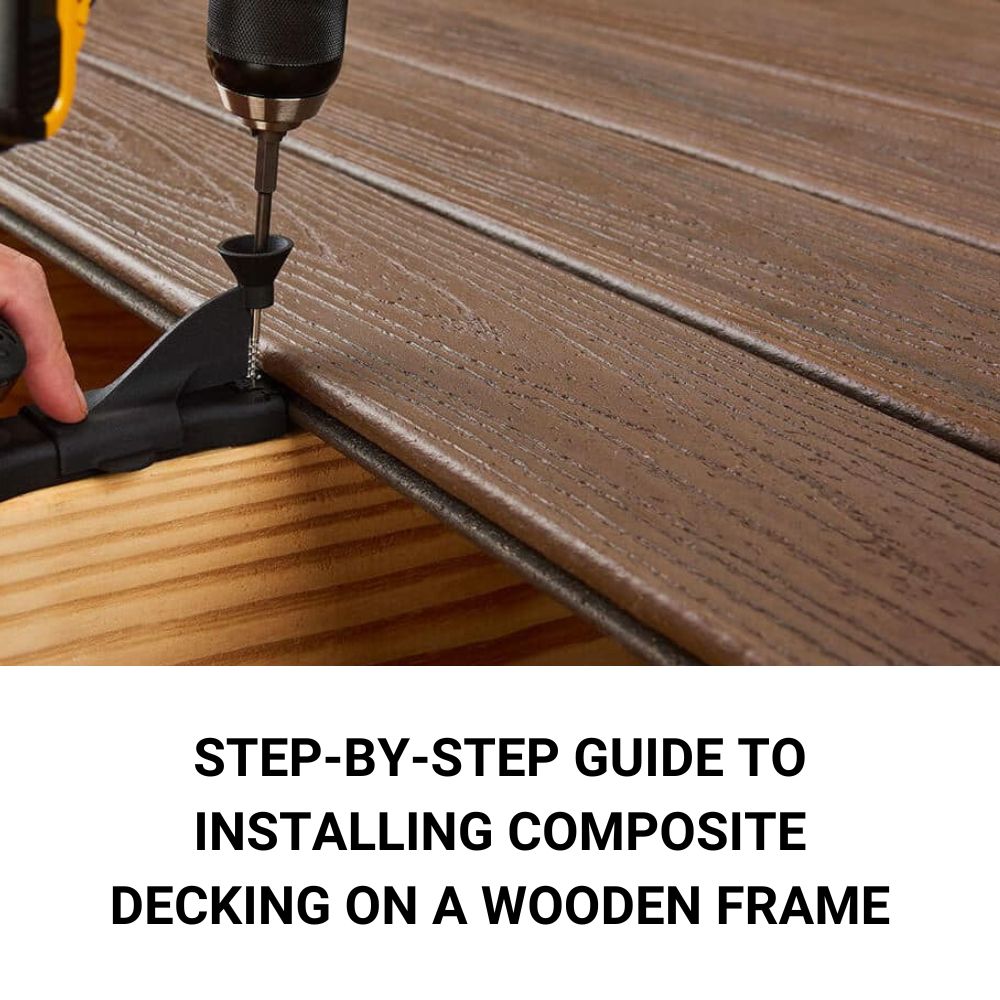 Step-by-Step Guide to Installing Composite Decking on a Wooden Frame